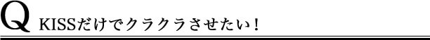 KISSだけでクラクラさせたい!