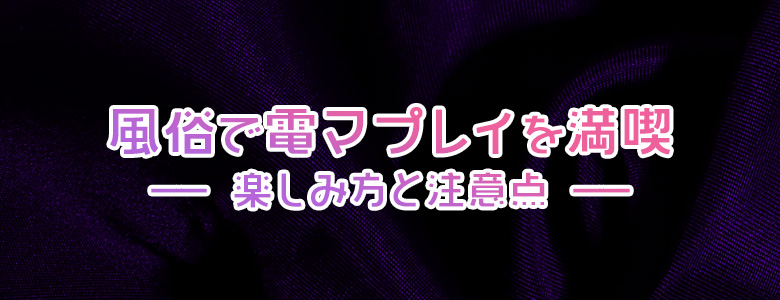 風俗で電マプレイを満喫!楽しみ方と注意点について紹介