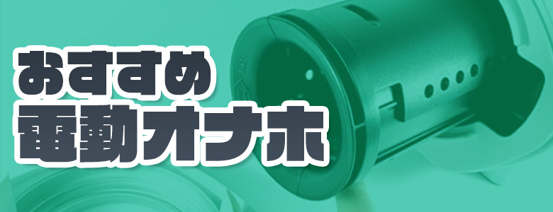 【2022年最新】電動オナホのおすすめ15選