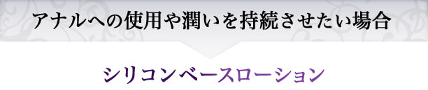 アナルへの使用や潤いを持続させたい場合