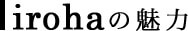irohaの魅力
