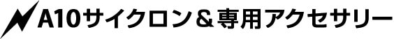 A10サイクロン&専用アクセサリー