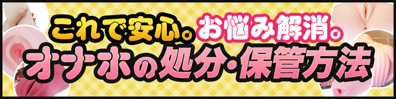 これで安心。お悩み解消。オナホの処分・保管方法