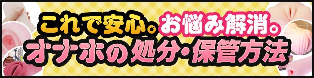 これで安心。お悩み解消。オナホの処分・保管方法